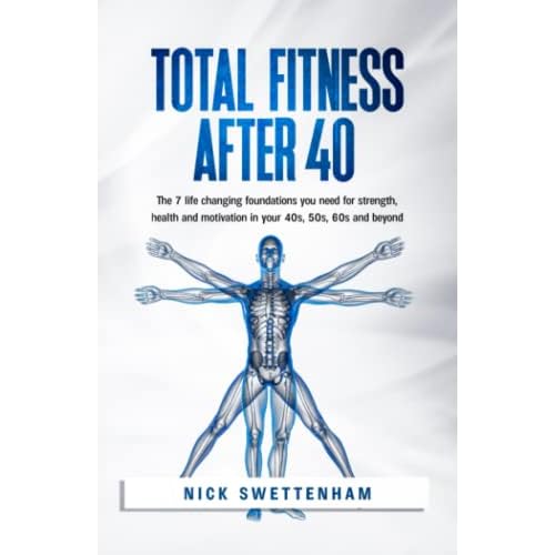 Total Fitness After 40: The 7 Life Changing Foundations You Need for Strength, Health and Motivation in your 40s, 50s, 60s and Beyond Paperback June 22, 2021