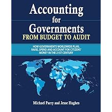 Accounting for Governments: from budget to audit: How governments plan, raise, spend and then account for their use of citizens money in the 21st century Paperback April 8, 2019