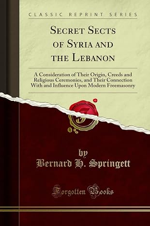 Secret Sects of Syria and the Lebanon (Classic Reprint): A Consideration of Their Origin, Creeds and Religious Ceremonies, and Their Connection With and Influence Upon Modern Freemasonry