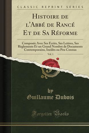 Histoire de l'Abbe de Rance Et de Sa Reforme, Vol. 1 (Classic Reprint): Composee Avec Ses Ecrits, Ses Lettres, Ses Reglements Et un Grand Nombre de ... Inedits ou Peu Connus (French Edition)
