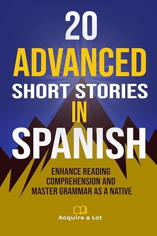 20 Advanced Short Stories in Spanish: Enhance Reading Comprehension and Master Grammar as a Native (The Journey to Fluency) (Spanish Edition)