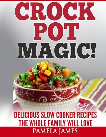 Crock Pot Magic! - Slow Cooker Recipes: Yummy Crock Pot Recipes The Whole Family Will Love ( slow cooker instant pot, good crockpot meals, best crock pot recipes, crockpot cookbooks, slow cook book