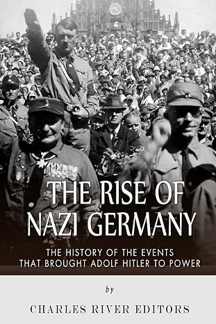 The Rise of Nazi Germany: The History of the Events that Brought Adolf Hitler to Power