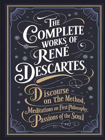 The Complete Works of Rene Descartes: Discourse on the Method, Meditations on First Philosophy & More (Grapevine Edition) (The Masters of Philosophy Collection: Timeless Writings)