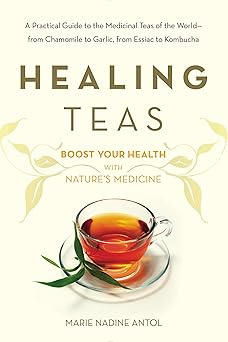 Healing Teas A Practical Guide to the Medicinal Teas of the World -- from Chamomile to Garlic, from Essiac to Kombucha