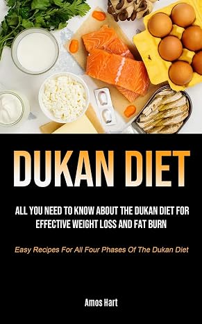 Dukan Diet: All You Need To Know About The Dukan Diet For Effective Weight Loss And Fat Burn (Easy Recipes For All Four Phases Of The Dukan Diet)