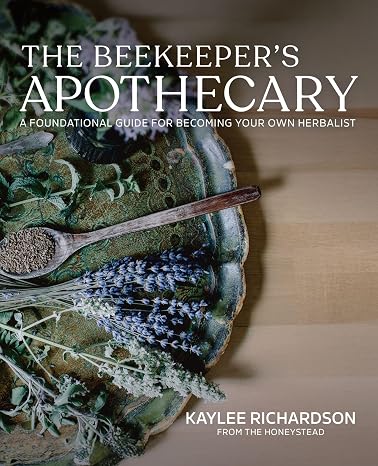 The Beekeepers Apothecary: A Foundational Guide to Building a Home Apothecary, Healing Herbs, Infusions, Salves, Syrups & Everyday Natural Medicine