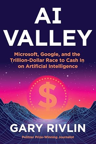 AI Valley: Microsoft, Google, and the Trillion-Dollar Race to Cash In on Artificial Intelligence A Definitive Insider Chronicle of the Breakthroughs Redefining Our World