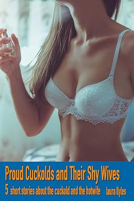 Proud Cuckolds and Their Shy Wives: 5 short stories about the cuckold and the hotwife First time hot wife adventures Kindle Edition