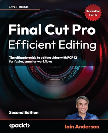 Final Cut Pro Efficient Editing: The ultimate guide to editing video with FCP 12 for faster, smarter workflows
